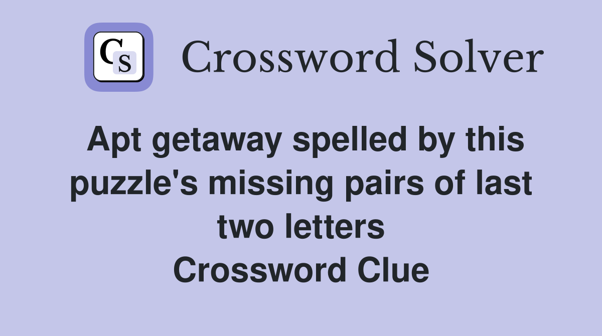 Apt getaway spelled by this puzzle's missing pairs of last two letters